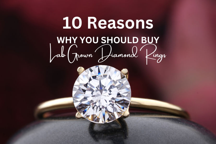 10 Reasons Why You Should Buy Lab Grown Diamond Rings