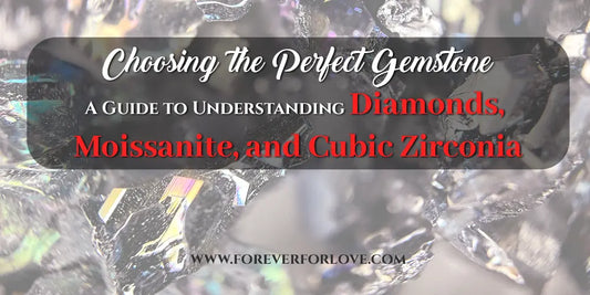 Choosing the Perfect Gemstone: A Guide to Understanding Diamonds, Moissanite, and Cubic Zirconia - Forever For Love